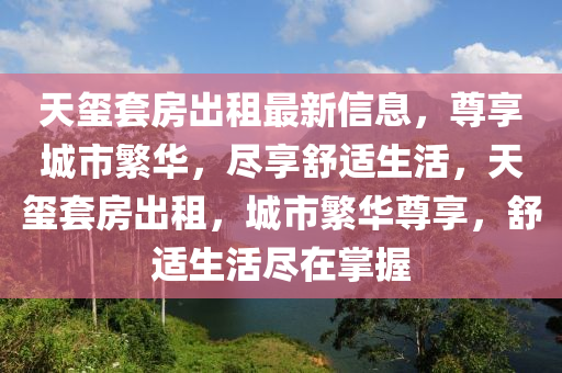 天璽套房出租最新信息，尊享城市繁華，盡享舒適生活，天璽套房出租，城市繁華尊享，舒適生活盡在掌握