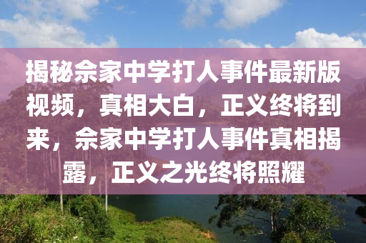 揭秘佘家中學(xué)打人事件最新版視頻，真相大白，正義終將到來，佘家中學(xué)打人事件真相揭露，正義之光終將照耀