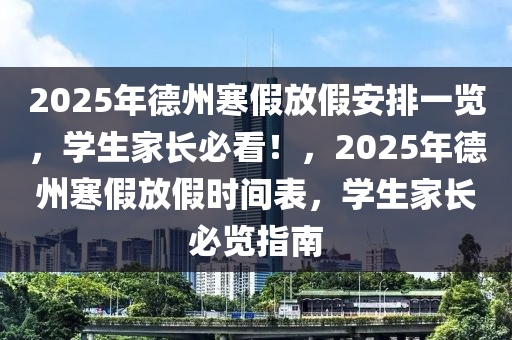 2025年德州寒假放假安排一覽，學生家長必看！，2025年德州寒假放假時間表，學生家長必覽指南