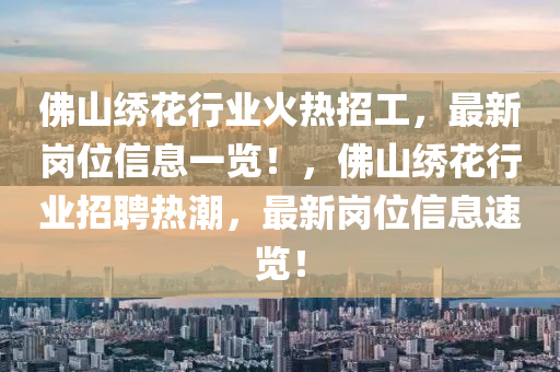 佛山繡花行業(yè)火熱招工，最新崗位信息一覽！，佛山繡花行業(yè)招聘熱潮，最新崗位信息速覽！