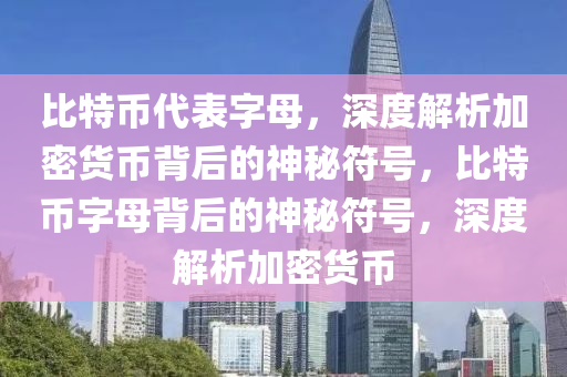 比特幣代表字母，深度解析加密貨幣背后的神秘符號，比特幣字母背后的神秘符號，深度解析加密貨幣