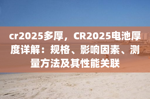 cr2025多厚，CR2025電池厚度詳解：規(guī)格、影響因素、測量方法及其性能關(guān)聯(lián)