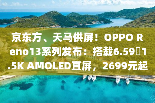 京東方、天馬供屏！OPPO Reno13系列發(fā)布：搭載6.59吋1.5K AMOLED直屏，2699元起