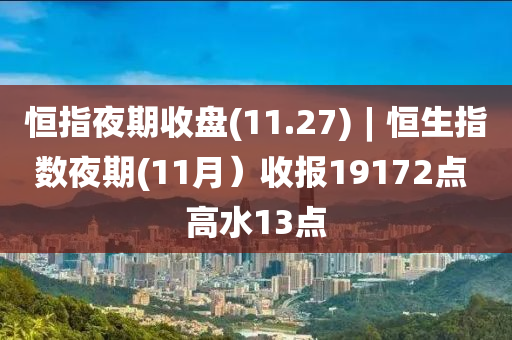 恒指夜期收盤(11.27)︱恒生指數(shù)夜期(11月）收報19172點 高水13點