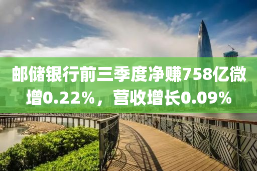 郵儲(chǔ)銀行前三季度凈賺758億微增0.22%，營(yíng)收增長(zhǎng)0.09%