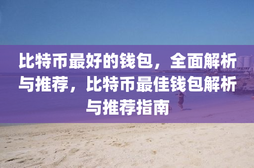 比特幣最好的錢包，全面解析與推薦，比特幣最佳錢包解析與推薦指南