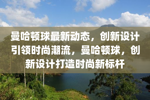 曼哈頓球最新動態(tài)，創(chuàng)新設計引領時尚潮流，曼哈頓球，創(chuàng)新設計打造時尚新標桿