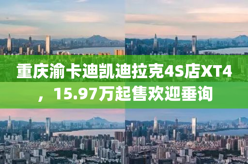 重慶渝卡迪凱迪拉克4S店XT4，15.97萬起售歡迎垂詢