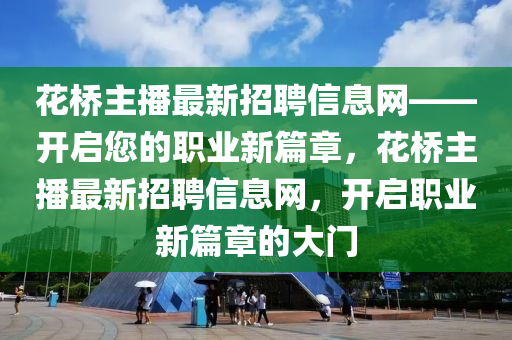 花橋主播最新招聘信息網(wǎng)——開啟您的職業(yè)新篇章，花橋主播最新招聘信息網(wǎng)，開啟職業(yè)新篇章的大門