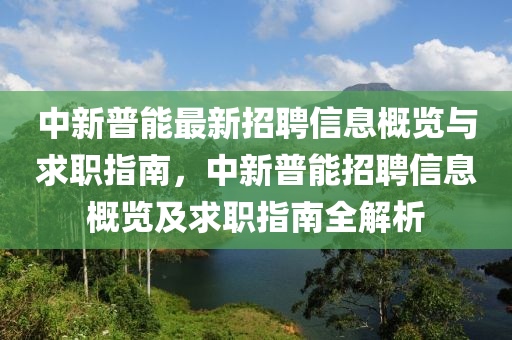 中新普能最新招聘信息概覽與求職指南，中新普能招聘信息概覽及求職指南全解析