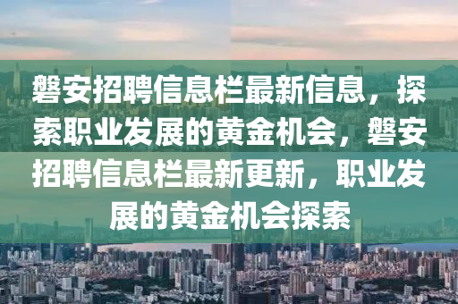 磐安招聘信息欄最新信息，探索職業(yè)發(fā)展的黃金機(jī)會(huì)，磐安招聘信息欄最新更新，職業(yè)發(fā)展的黃金機(jī)會(huì)探索