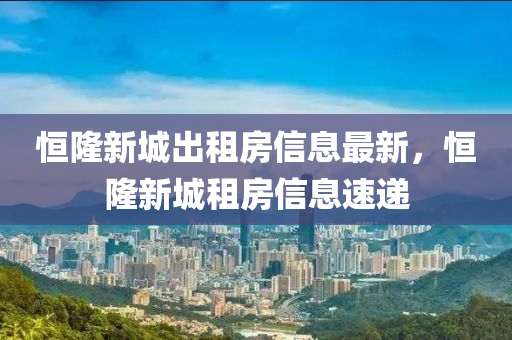 恒隆新城出租房信息最新，恒隆新城租房信息速遞