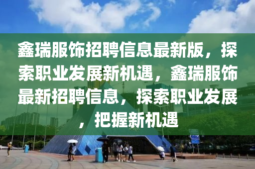 鑫瑞服飾招聘信息最新版，探索職業(yè)發(fā)展新機遇，鑫瑞服飾最新招聘信息，探索職業(yè)發(fā)展，把握新機遇