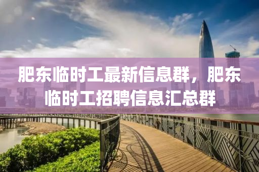 肥東臨時工最新信息群，肥東臨時工招聘信息匯總?cè)?></div><div   id=