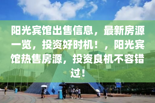 陽光賓館出售信息，最新房源一覽，投資好時(shí)機(jī)！，陽光賓館熱售房源，投資良機(jī)不容錯(cuò)過！