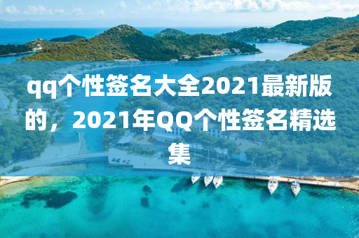 qq個(gè)性簽名大全2021最新版的，2021年QQ個(gè)性簽名精選集