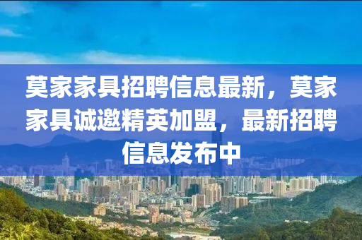 莫家家具招聘信息最新，莫家家具誠邀精英加盟，最新招聘信息發(fā)布中