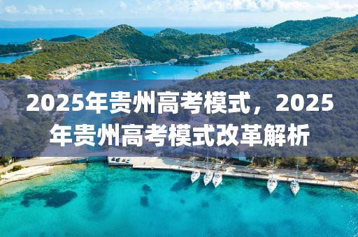 2025年貴州高考模式，2025年貴州高考模式改革解析