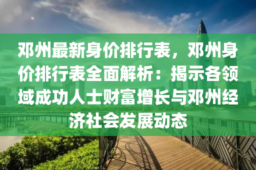 鄧州最新身價排行表，鄧州身價排行表全面解析：揭示各領域成功人士財富增長與鄧州經(jīng)濟社會發(fā)展動態(tài)