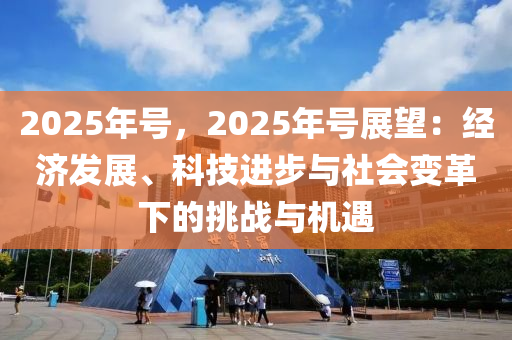 2025年號，2025年號展望：經(jīng)濟發(fā)展、科技進步與社會變革下的挑戰(zhàn)與機遇