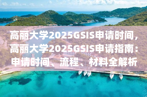 高麗大學2025GSIS申請時間，高麗大學2025GSIS申請指南：申請時間、流程、材料全解析