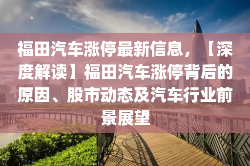 福田汽車漲停最新信息，【深度解讀】福田汽車漲停背后的原因、股市動態(tài)及汽車行業(yè)前景展望
