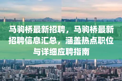 馬駒橋最新招聘，馬駒橋最新招聘信息匯總，涵蓋熱點職位與詳細應聘指南