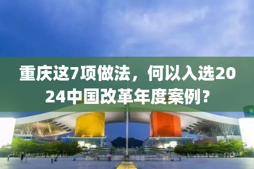 重慶這7項做法，何以入選2024中國改革年度案例？