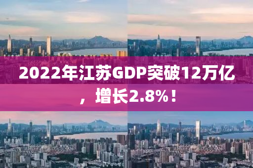 2022年江蘇GDP突破12萬億，增長2.8%！