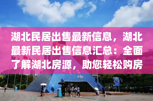 湖北民居出售最新信息，湖北最新民居出售信息匯總：全面了解湖北房源，助您輕松購房