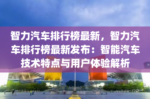 智力汽車排行榜最新，智力汽車排行榜最新發(fā)布：智能汽車技術(shù)特點與用戶體驗解析