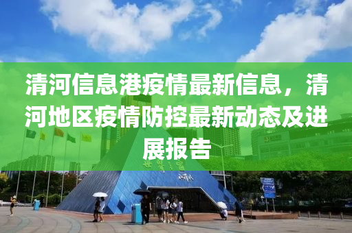 清河信息港疫情最新信息，清河地區(qū)疫情防控最新動(dòng)態(tài)及進(jìn)展報(bào)告