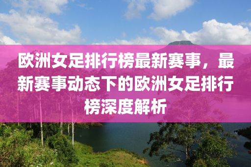 歐洲女足排行榜最新賽事，最新賽事動(dòng)態(tài)下的歐洲女足排行榜深度解析