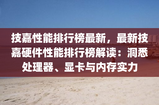 技嘉性能排行榜最新，最新技嘉硬件性能排行榜解讀：洞悉處理器、顯卡與內(nèi)存實(shí)力