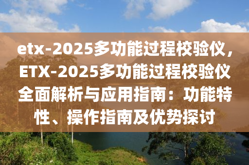 etx-2025多功能過(guò)程校驗(yàn)儀，ETX-2025多功能過(guò)程校驗(yàn)儀全面解析與應(yīng)用指南：功能特性、操作指南及優(yōu)勢(shì)探討