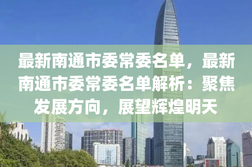 最新南通市委常委名單，最新南通市委常委名單解析：聚焦發(fā)展方向，展望輝煌明天