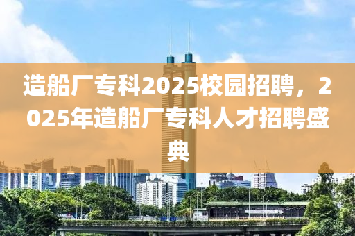 造船廠?？?025校園招聘，2025年造船廠?？迫瞬耪衅甘⒌?></div><div   id=