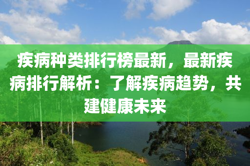 疾病種類排行榜最新，最新疾病排行解析：了解疾病趨勢，共建健康未來