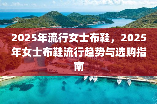 2025年流行女士布鞋，2025年女士布鞋流行趨勢(shì)與選購(gòu)指南