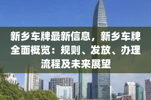 新鄉(xiāng)車牌最新信息，新鄉(xiāng)車牌全面概覽：規(guī)則、發(fā)放、辦理流程及未來(lái)展望