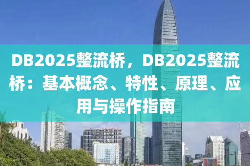 DB2025整流橋，DB2025整流橋：基本概念、特性、原理、應(yīng)用與操作指南