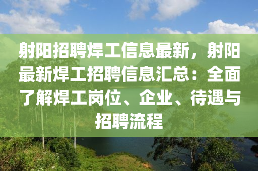 射陽招聘焊工信息最新，射陽最新焊工招聘信息匯總：全面了解焊工崗位、企業(yè)、待遇與招聘流程