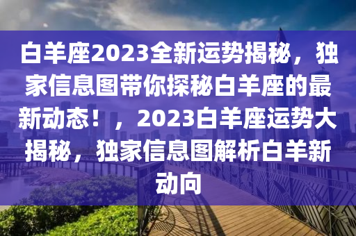 白羊座2023全新運(yùn)勢(shì)揭秘，獨(dú)家信息圖帶你探秘白羊座的最新動(dòng)態(tài)！，2023白羊座運(yùn)勢(shì)大揭秘，獨(dú)家信息圖解析白羊新動(dòng)向