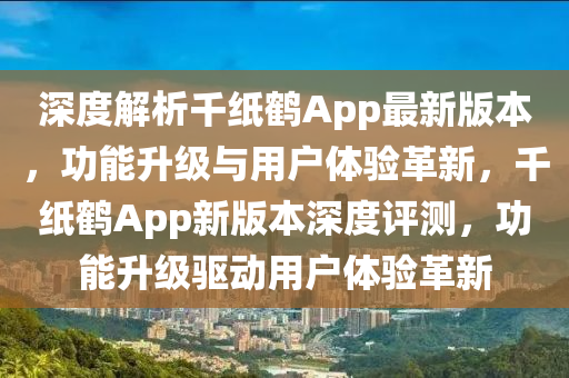 深度解析千紙鶴App最新版本，功能升級與用戶體驗革新，千紙鶴App新版本深度評測，功能升級驅動用戶體驗革新