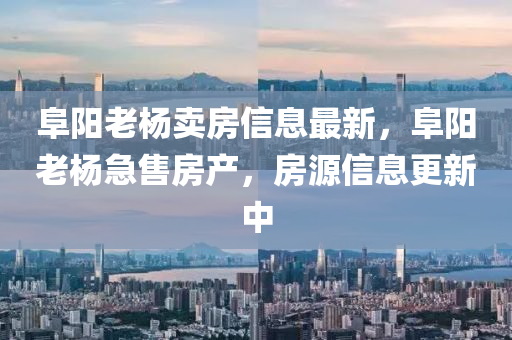 阜陽老楊賣房信息最新，阜陽老楊急售房產(chǎn)，房源信息更新中