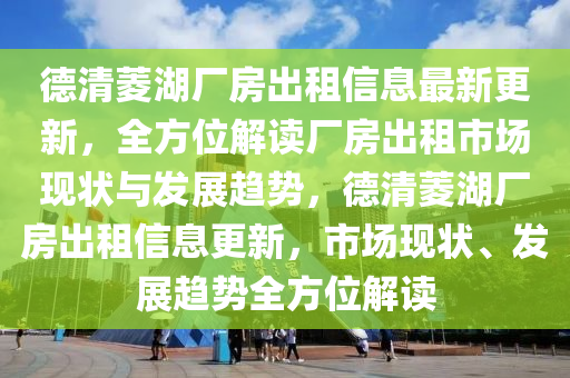 德清菱湖廠房出租信息最新更新，全方位解讀廠房出租市場現(xiàn)狀與發(fā)展趨勢，德清菱湖廠房出租信息更新，市場現(xiàn)狀、發(fā)展趨勢全方位解讀