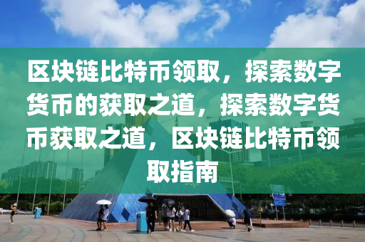 區(qū)塊鏈比特幣領(lǐng)取，探索數(shù)字貨幣的獲取之道，探索數(shù)字貨幣獲取之道，區(qū)塊鏈比特幣領(lǐng)取指南