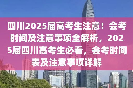 四川2025屆高考生注意！會(huì)考時(shí)間及注意事項(xiàng)全解析，2025屆四川高考生必看，會(huì)考時(shí)間表及注意事項(xiàng)詳解