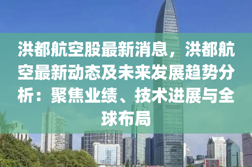 洪都航空股最新消息，洪都航空最新動(dòng)態(tài)及未來發(fā)展趨勢(shì)分析：聚焦業(yè)績、技術(shù)進(jìn)展與全球布局