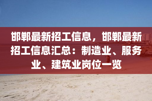 邯鄲最新招工信息，邯鄲最新招工信息匯總：制造業(yè)、服務(wù)業(yè)、建筑業(yè)崗位一覽